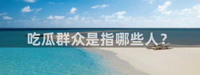 51吃瓜网今日吃瓜热门吃瓜：吃瓜群众是指哪些人？