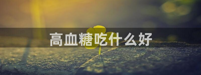 51吃瓜网今日榜单：高血糖吃什么好