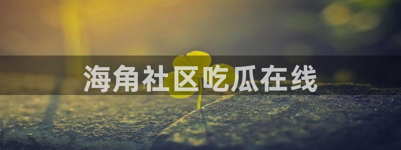 吃瓜不打烊–吃瓜,不打烊：海角社区吃瓜在线