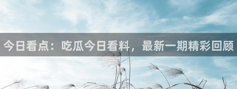 板栗瓜怎样做最好吃:今日看点:吃瓜今日看料,最新一期精彩回顾